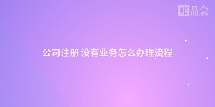 公司注册 没有业务怎么办理流程