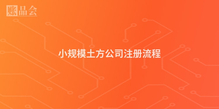 小规模土方公司注册流程