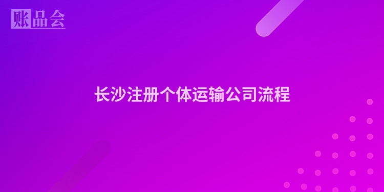 长沙注册个体运输公司流程