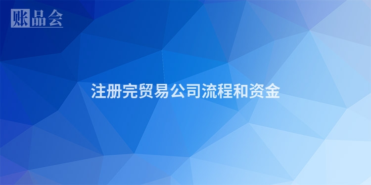 注册完贸易公司流程和资金