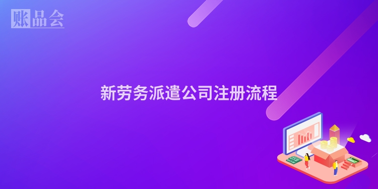 新劳务派遣公司注册流程