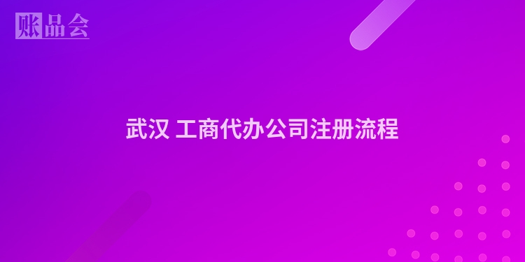 武汉 工商代办公司注册流程