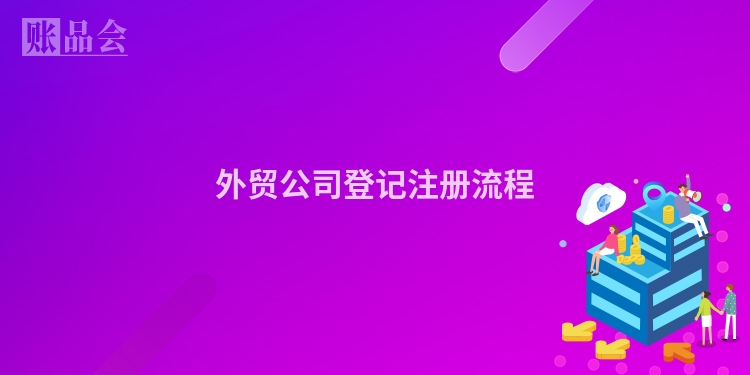 外贸公司登记注册流程