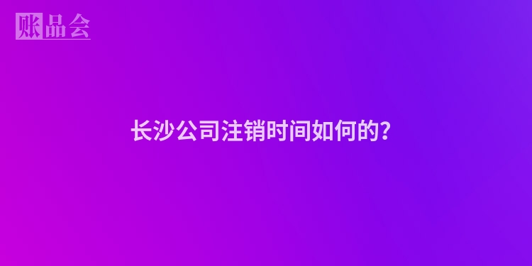 长沙公司注销时间如何的？