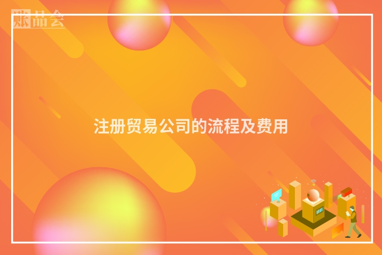 注册贸易公司的流程及费用