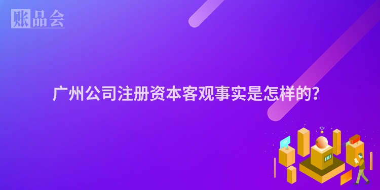 广州公司注册资本客观事实是怎样的？