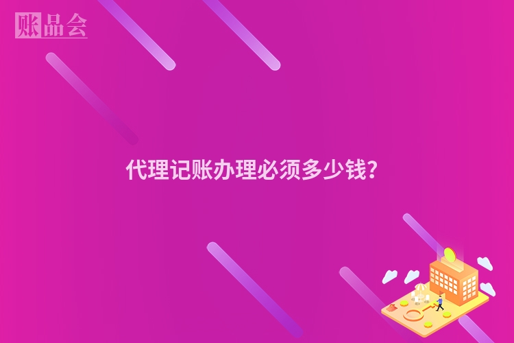 代理记账办理必须多少钱？