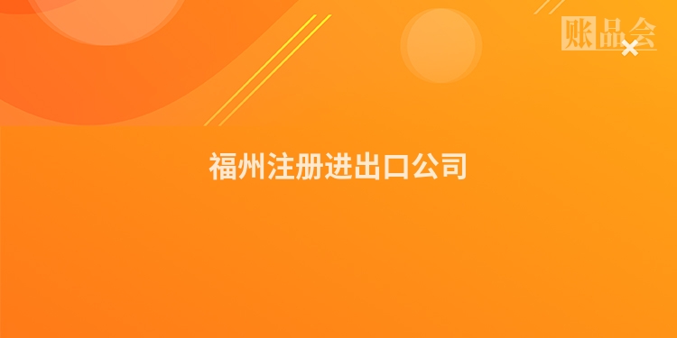 福州注册进出口公司