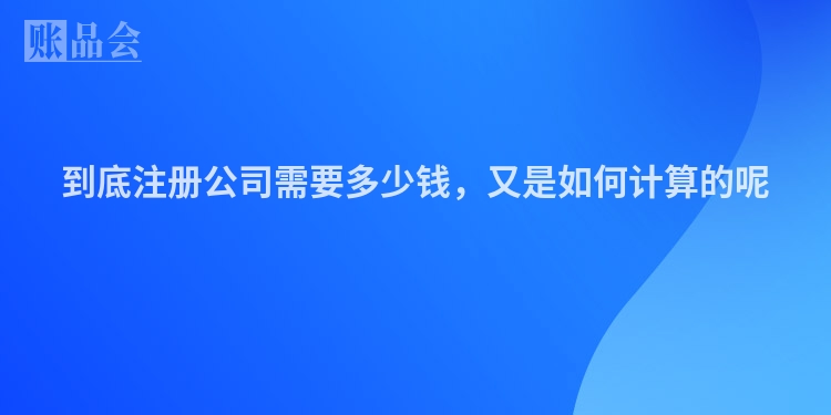 到底注册公司需要多少钱，又是如何计算的呢