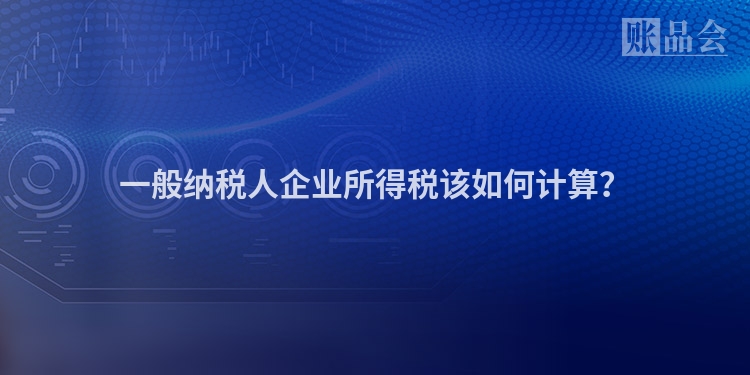 一般纳税人企业所得税该如何计算？
