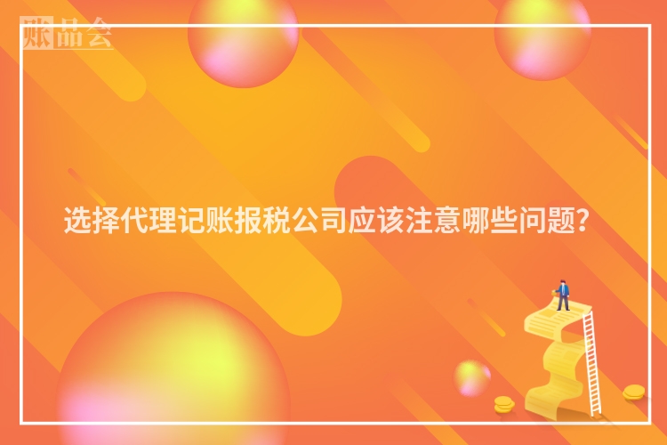 选择代理记账报税公司应该注意哪些问题？