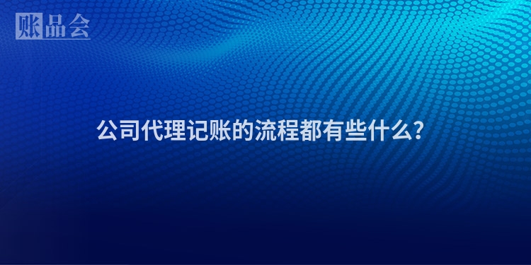 公司代理记账的流程都有些什么？