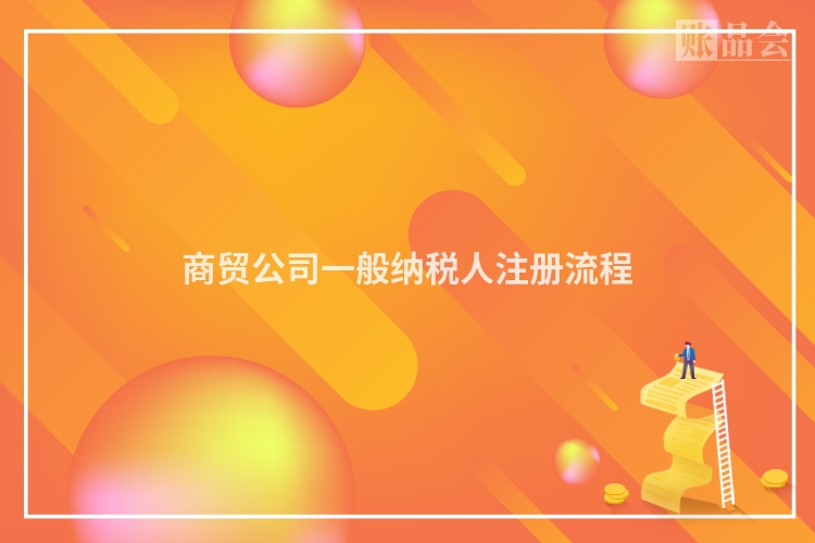 商贸公司一般纳税人注册流程