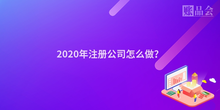 2020年注册公司怎么做？