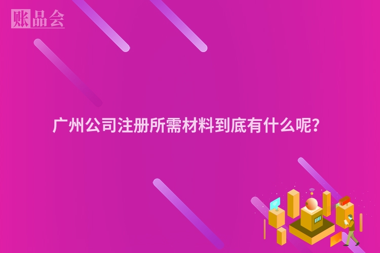 广州公司注册所需材料到底有什么呢？