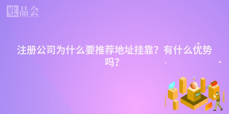 注册公司为什么要推荐地址挂靠？有什么优势吗？