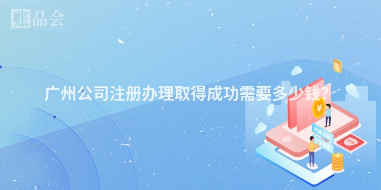 广州公司注册办理取得成功需要多少钱?