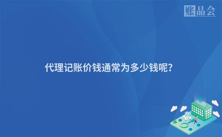 代理记账价钱通常为多少钱呢？