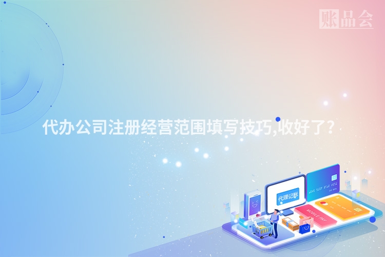 代办公司注册经营范围填写技巧,收好了？