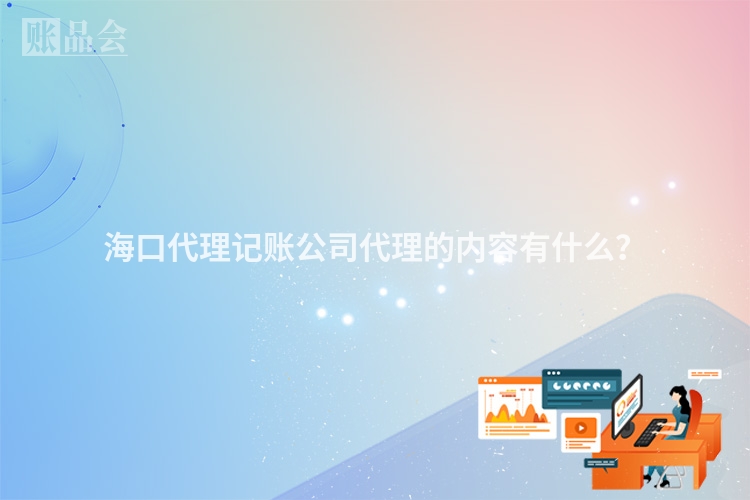 海口代理记账公司代理的内容有什么？