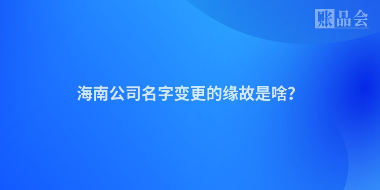 海南公司名字变更的缘故是啥？