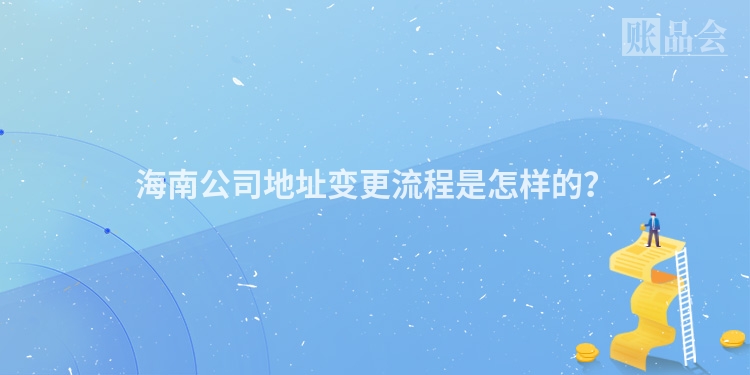 海南公司地址变更流程是怎样的？