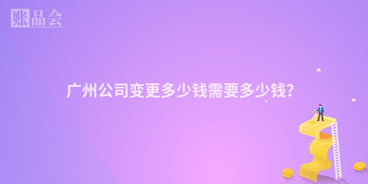 广州公司变更多少钱需要多少钱？