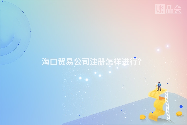 海口贸易公司注册怎样进行?