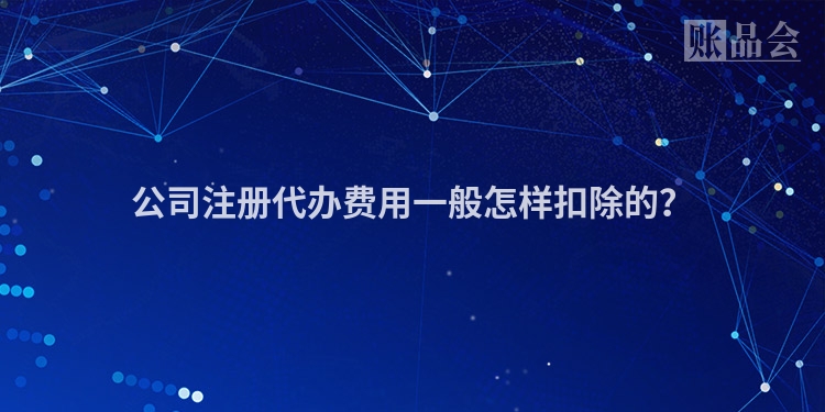 公司注册代办费用一般怎样扣除的?