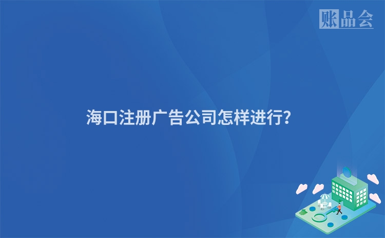 海口注册广告公司怎样进行?
