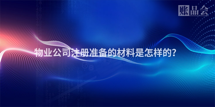 物业公司注册准备的材料是怎样的？