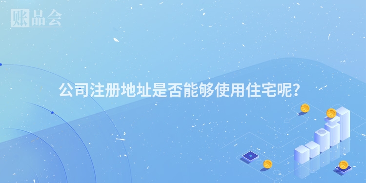 公司注册地址是否能够使用住宅呢？