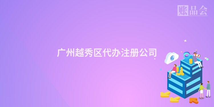 广州越秀区代办注册公司