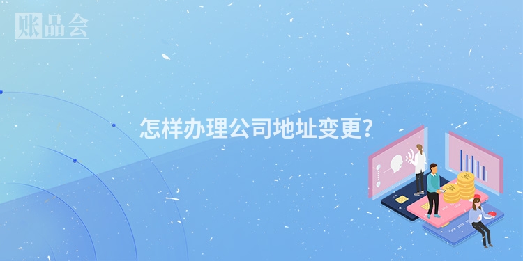 怎样办理公司地址变更?