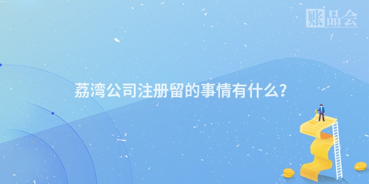 荔湾公司注册留的事情有什么？