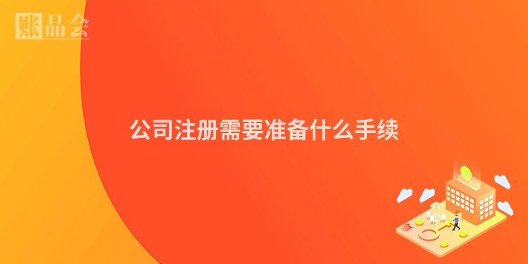 公司注册需要准备什么手续