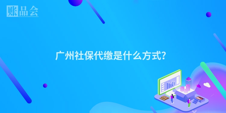 广州社保代缴是什么方式？