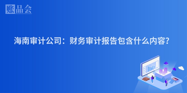 海南审计公司：财务审计报告包含什么内容？