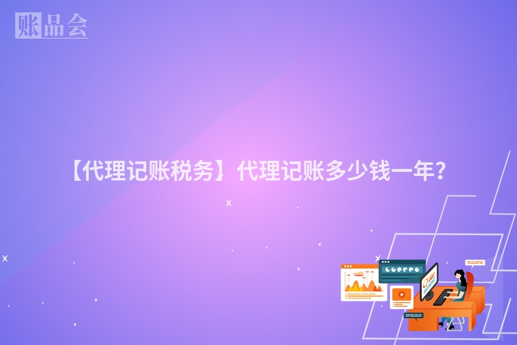 【代理记账税务】代理记账多少钱一年?