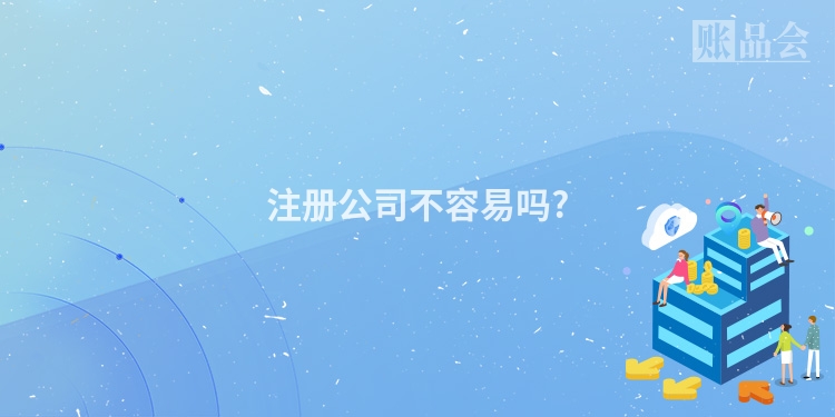 注册公司不容易吗?