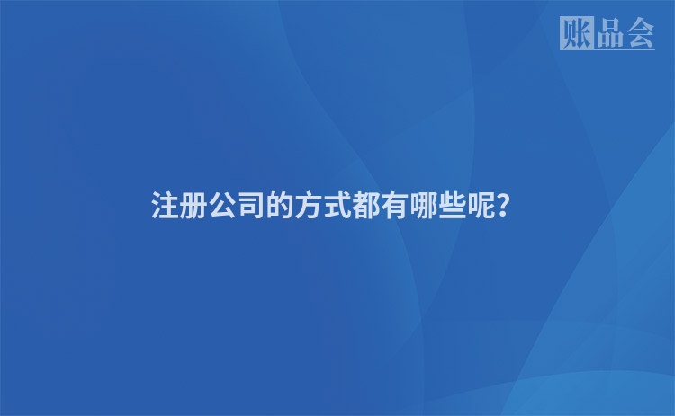 注册公司的方式都有哪些呢？
