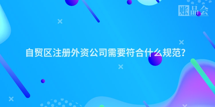 自贸区注册外资公司需要符合什么规范？