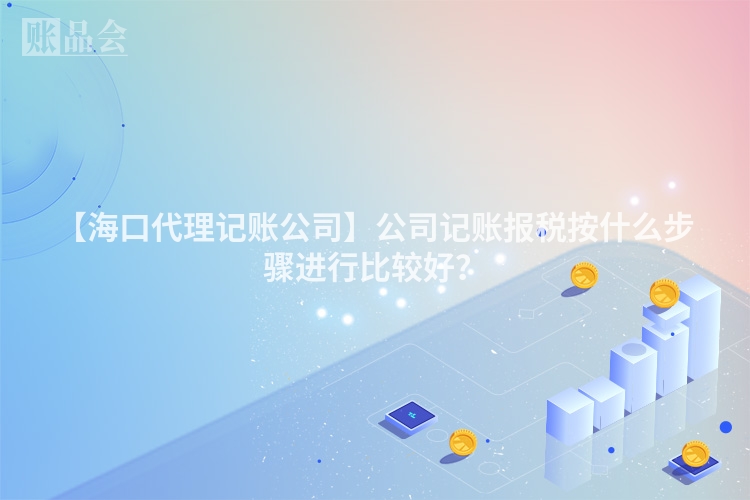 【海口代理记账公司】公司记账报税按什么步骤进行比较好？