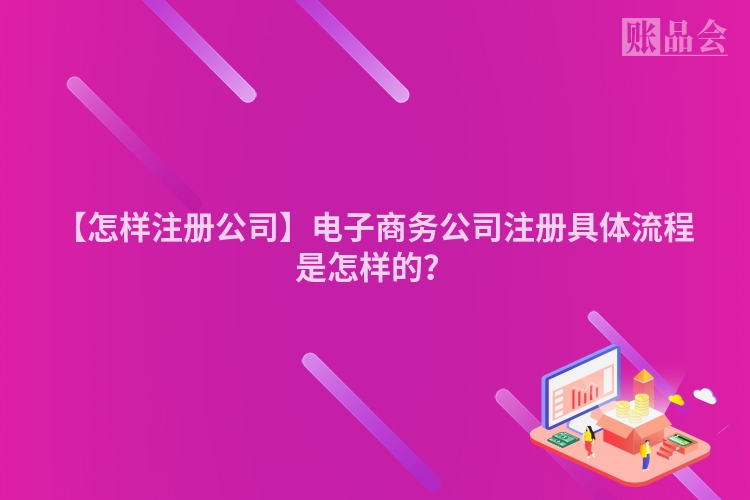 【怎样注册公司】电子商务公司注册具体流程是怎样的？