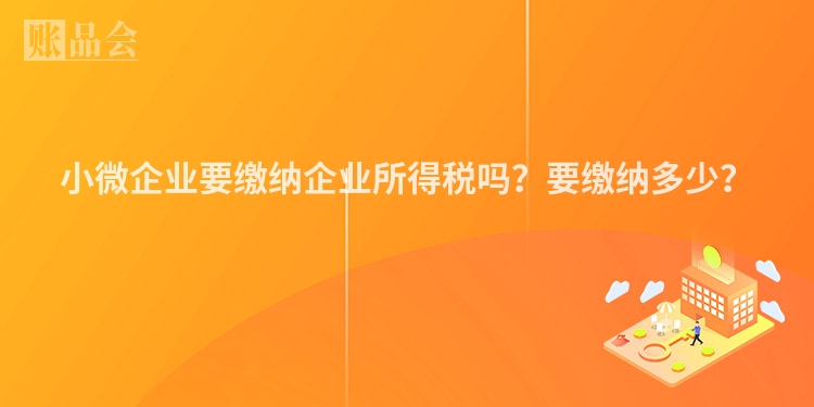 小微企业要缴纳企业所得税吗？要缴纳多少？ 　