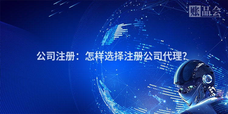 公司注册：怎样选择注册公司代理？