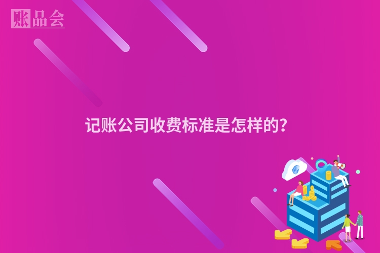 记账公司收费标准是怎样的？